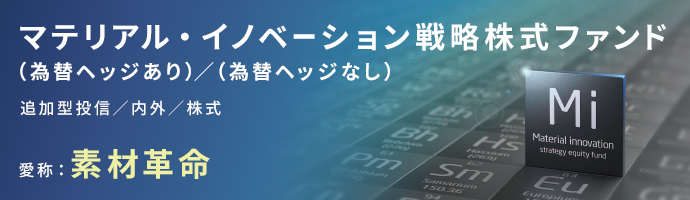 マテリアル・イノベーション戦略株式ファンド(為替ヘッジあり)/(為替ヘッジなし)愛称:素材革命