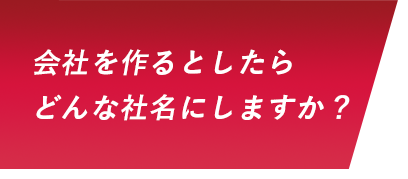 会社を作るとしたらどんな社名にしますか？