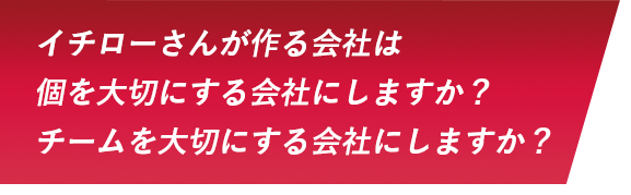 イチローさんが作る会社は個を大切にする会社にしますか？チームを大切にする会社にしますか？