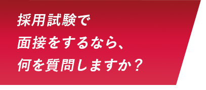 採用試験で面接をするなら、何を質問しますか？