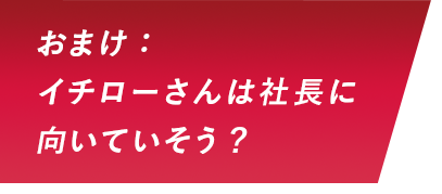おまけ：イチローさんは社長に向いていそう？