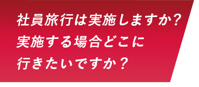 社員旅行は実施しますか？実施する場合どこに行きたいですか？