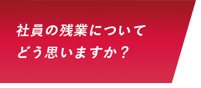 社員の残業についてどう思いますか？