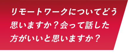 リモートワークについてどう思いますか？会って話した方がいいと思いますか？