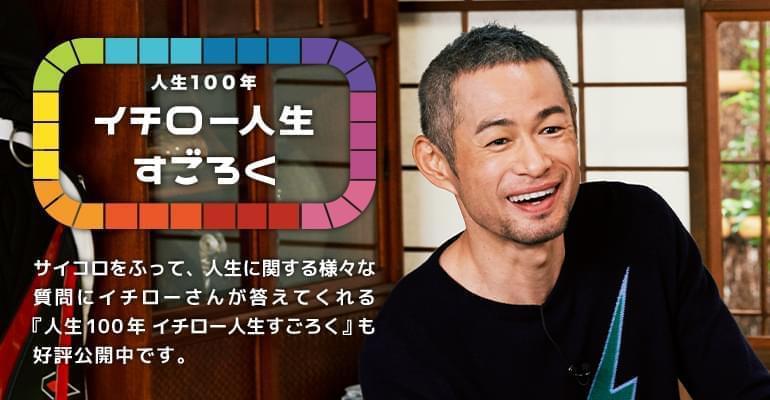 人生100年 イチロー人生すごろく サイコロをふって、人生に関する様々な質問にイチローさんが答えてくれる『人生100年 イチロー人生すごろく』も好評公開中です。