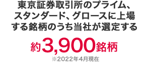 東証上場銘柄のうち当社が選定する約3,900銘柄 2022年4月現在