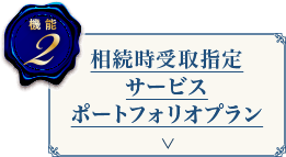 機能2 相続時受取指定サービスポートフォリオプラン