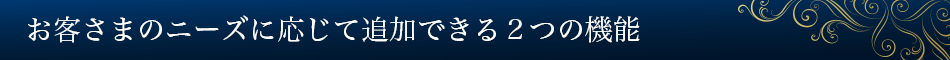 お客さまのニーズに応じて追加できる2つの機能