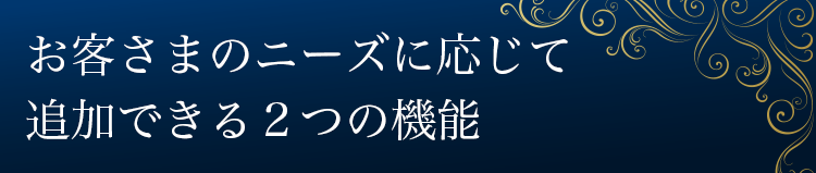 お客さまのニーズに応じて追加できる2つの機能