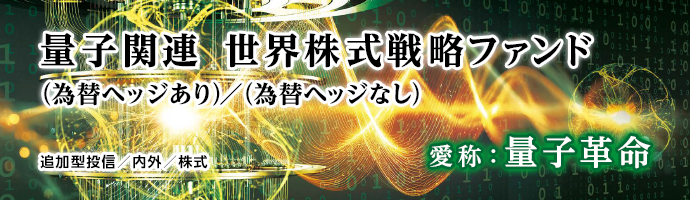 量子関連 世界株式戦略ファンド(為替ヘッジあり)/(為替ヘッジなし)愛称:量子革命 追加型投信/内外/株式