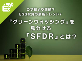 うす緑より深緑？ESG投資の最新トレンド！『グリーンウォッシング』を見分ける「SFDR」とは？