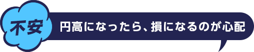 不安 円高になったら、損になるのが心配