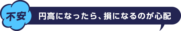 不安 円高になったら、損になるのが心配