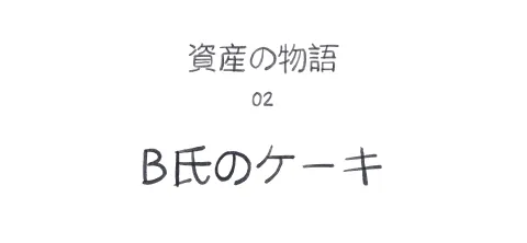 資産の物語02 B氏のケーキ