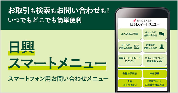 お取引も検索もお問い合わせも!いつでもどこでも簡単便利 日興スマートメニュー スマートフォン用お問い合わせメニュー